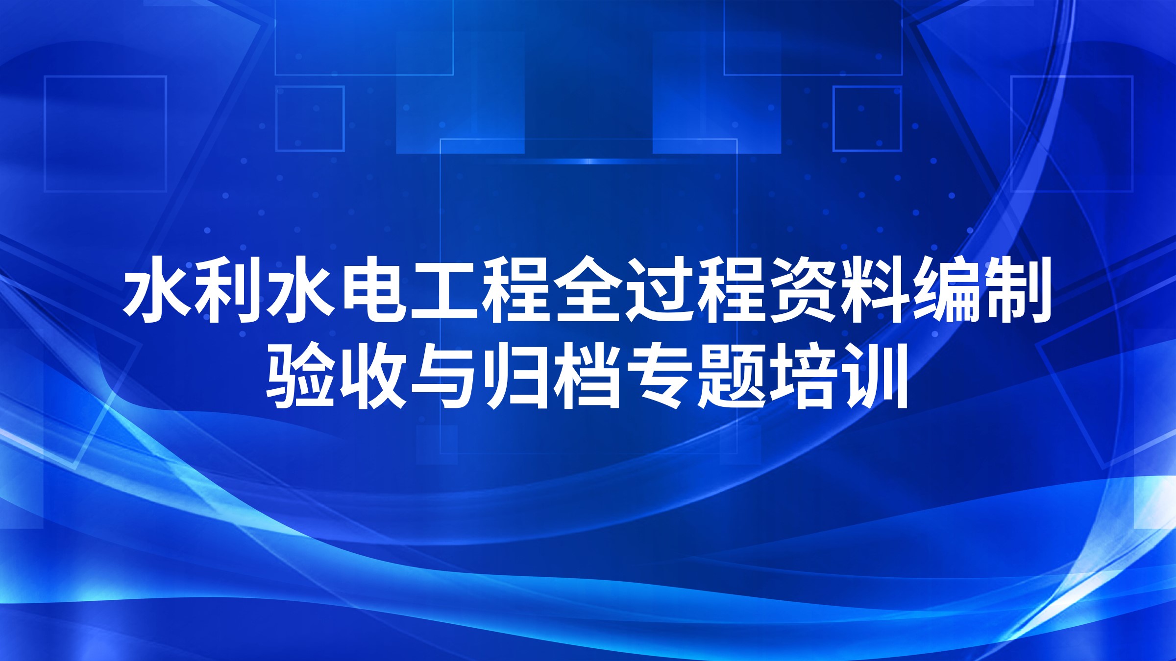 水利水电工程全过程资料编制、验收与归档专题培训