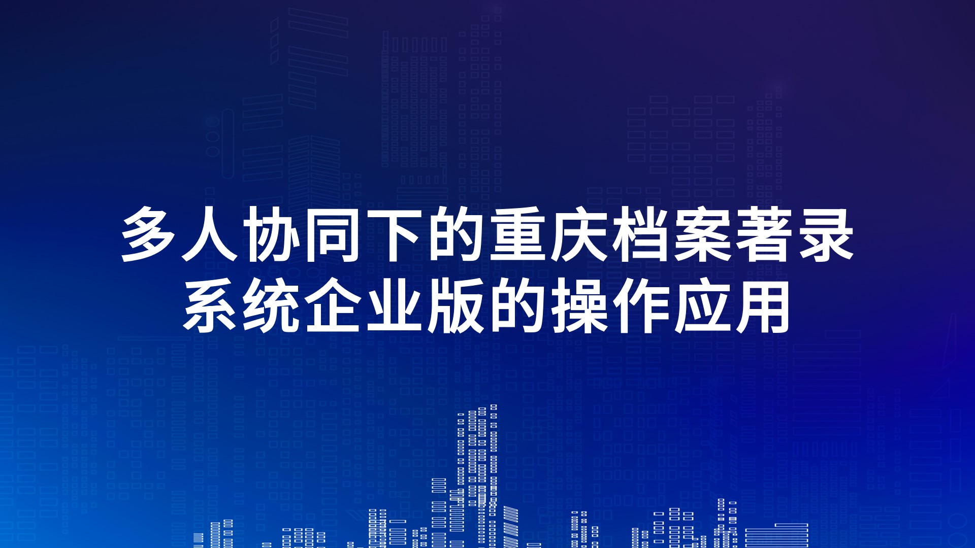 多人协同下的重庆档案著录系统企业版的操作应用