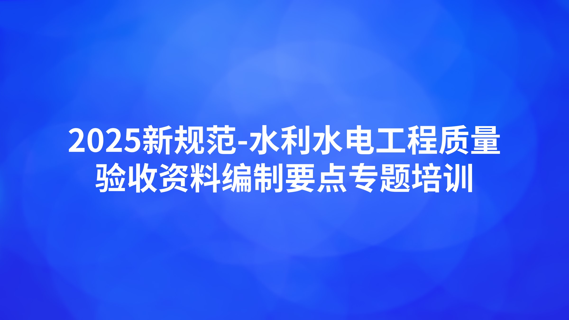 《2025新规范-水利水电工程质量验收资料编制要点》专题培训