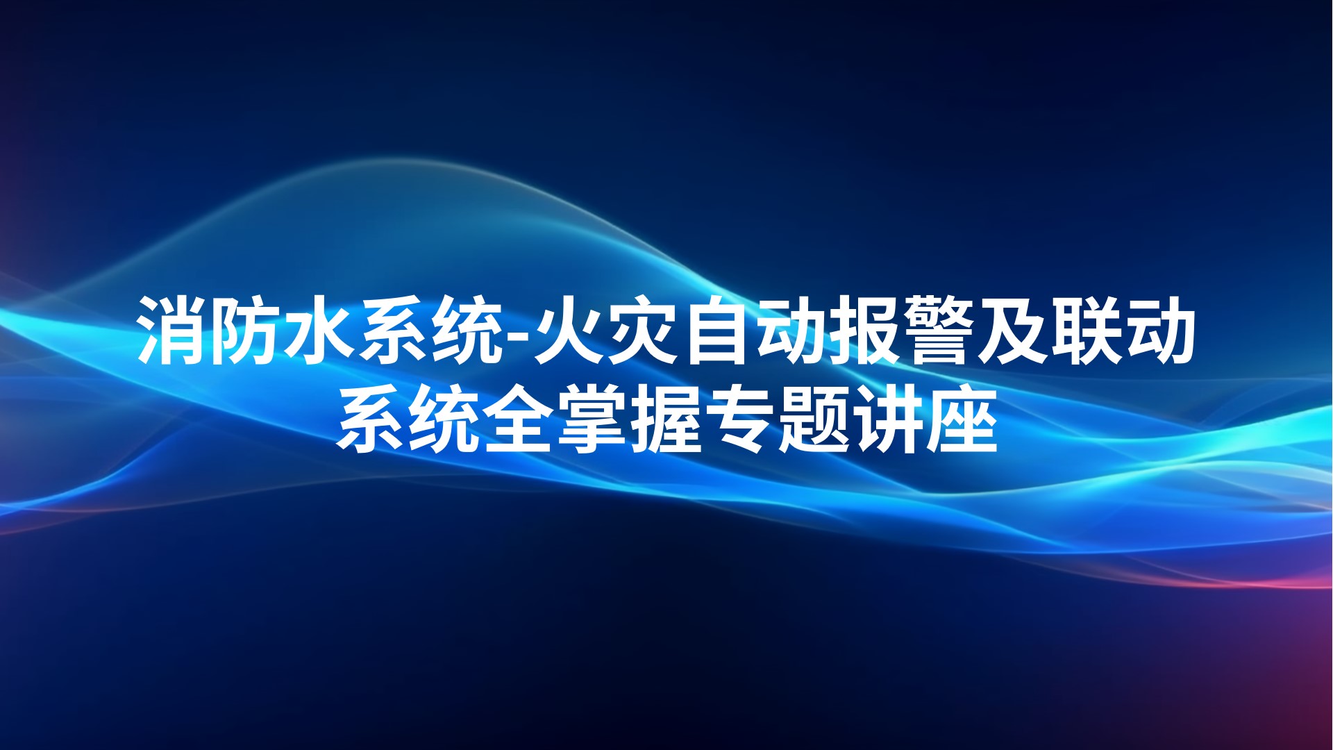 《消防水系统-火灾自动报警及联动系统全掌握》专题讲座