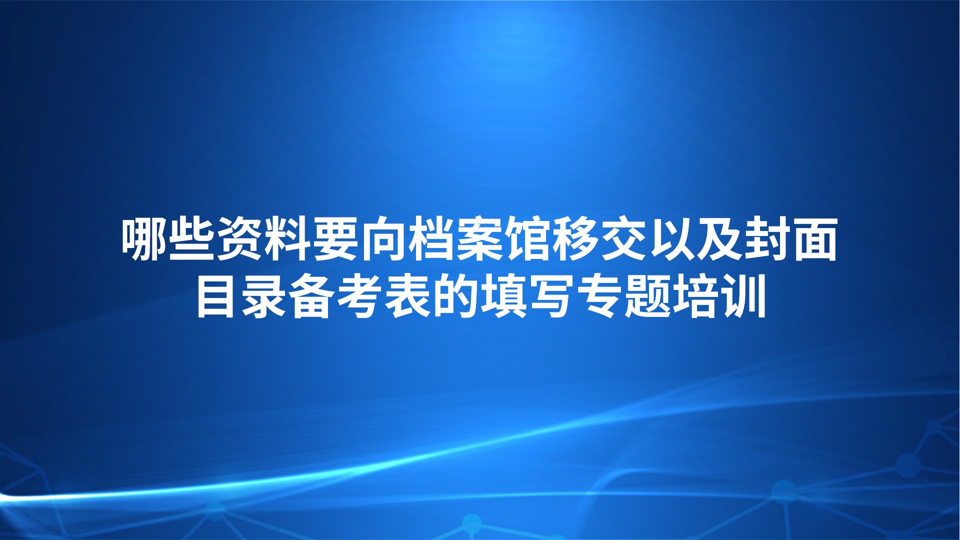 《哪些资料要向档案馆移交以及封面目录备考表的填写》专题培训