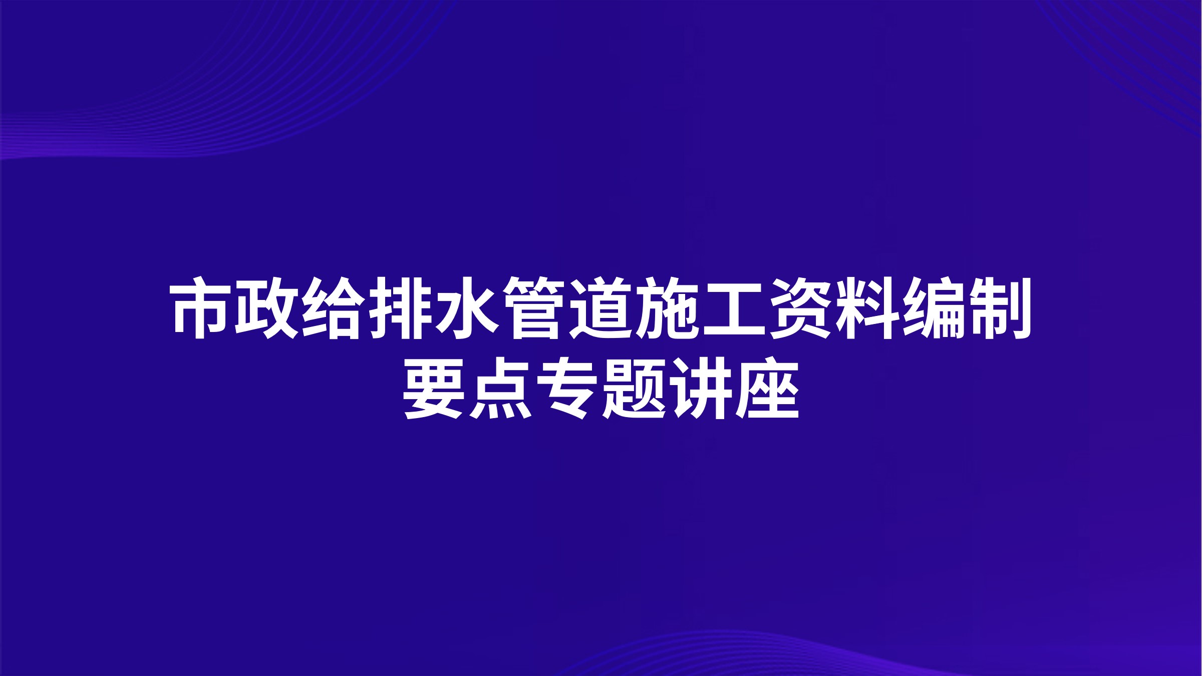 市政给排水管道施工资料编制要点专题讲座