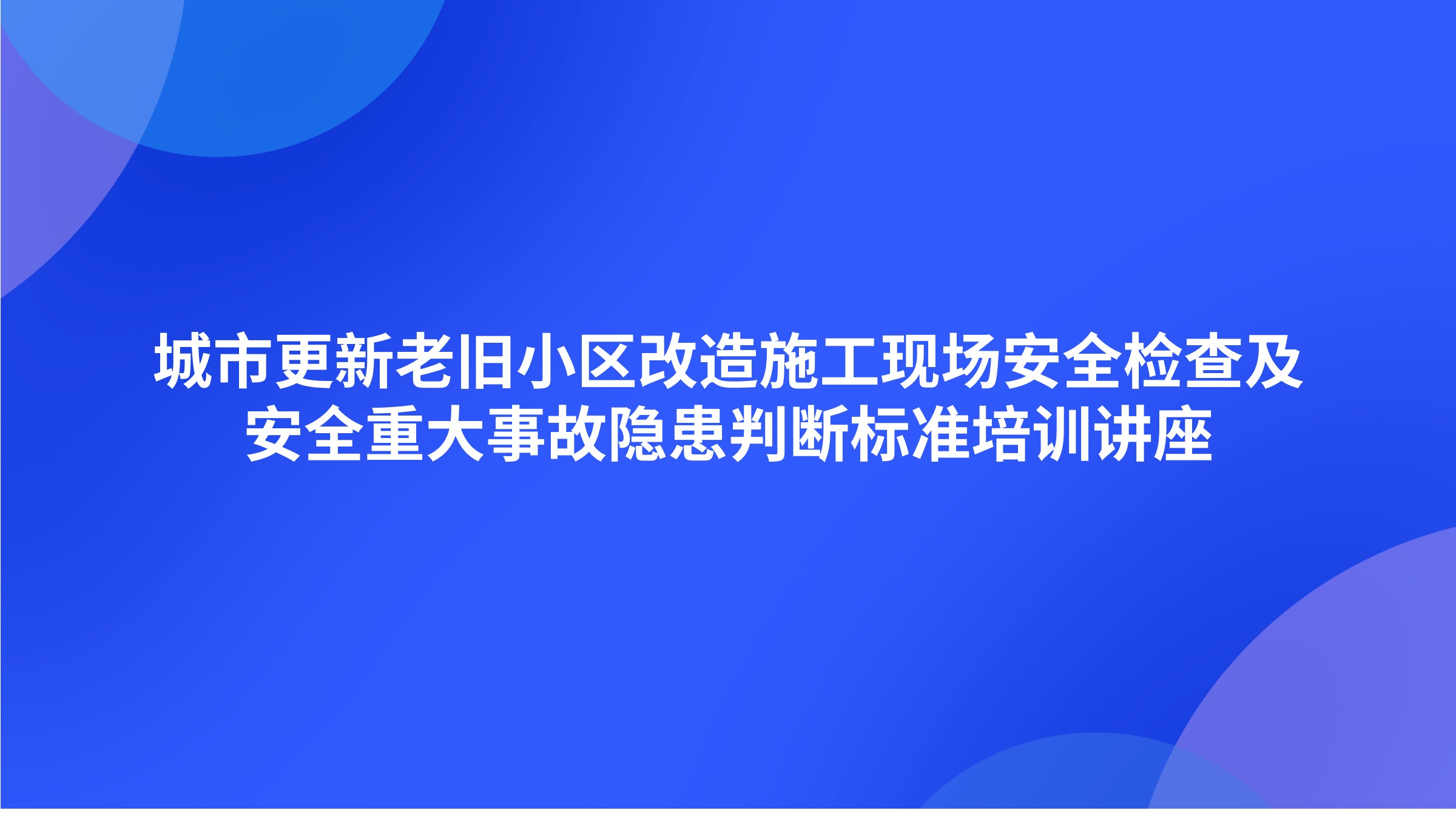 城市更新老旧小区改造施工现场安全检查及安全重大事故隐患判断标准培训讲座
