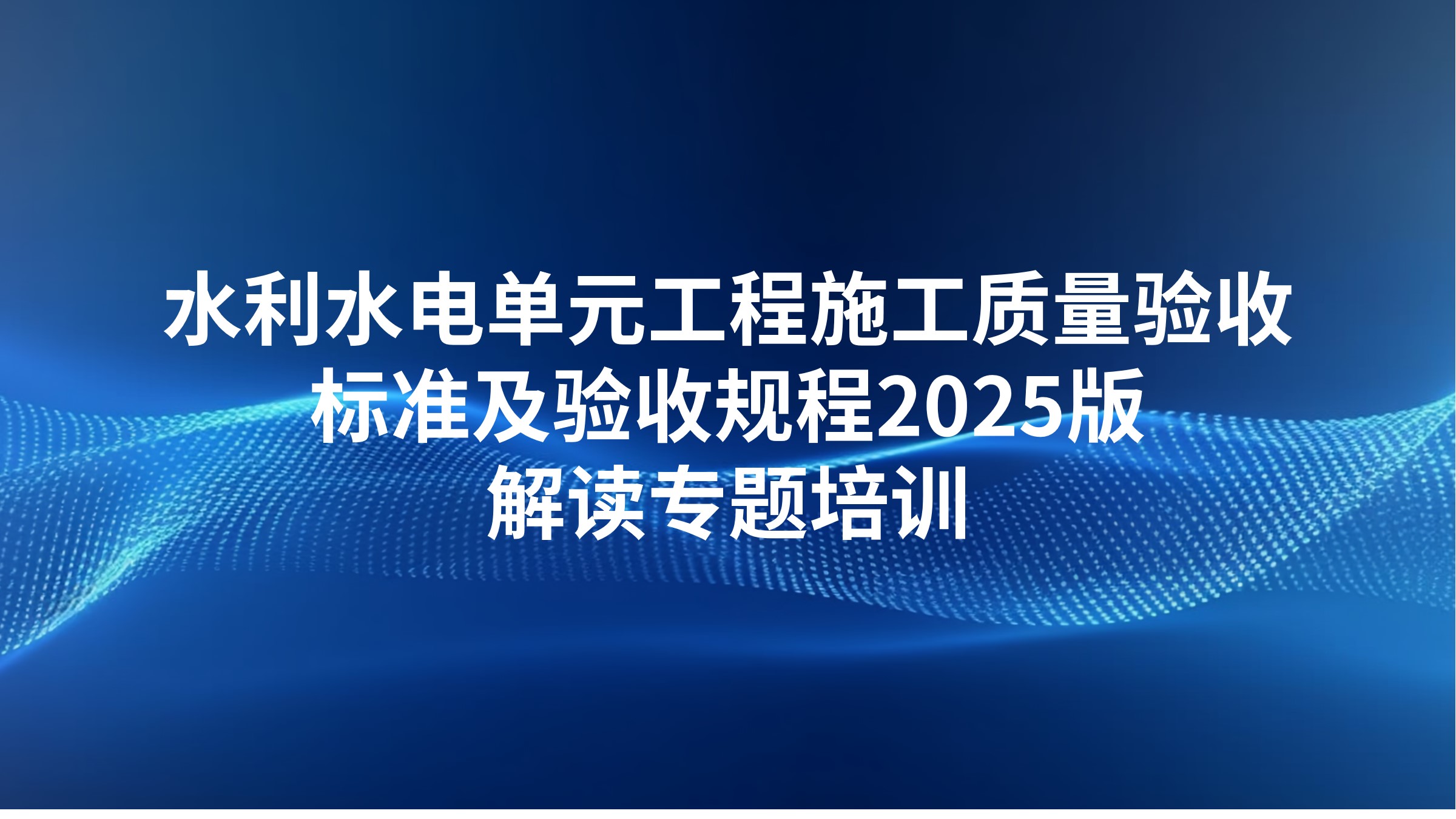 水利水电单元工程施工质量验收标准及验收规程2025版解读专题培训