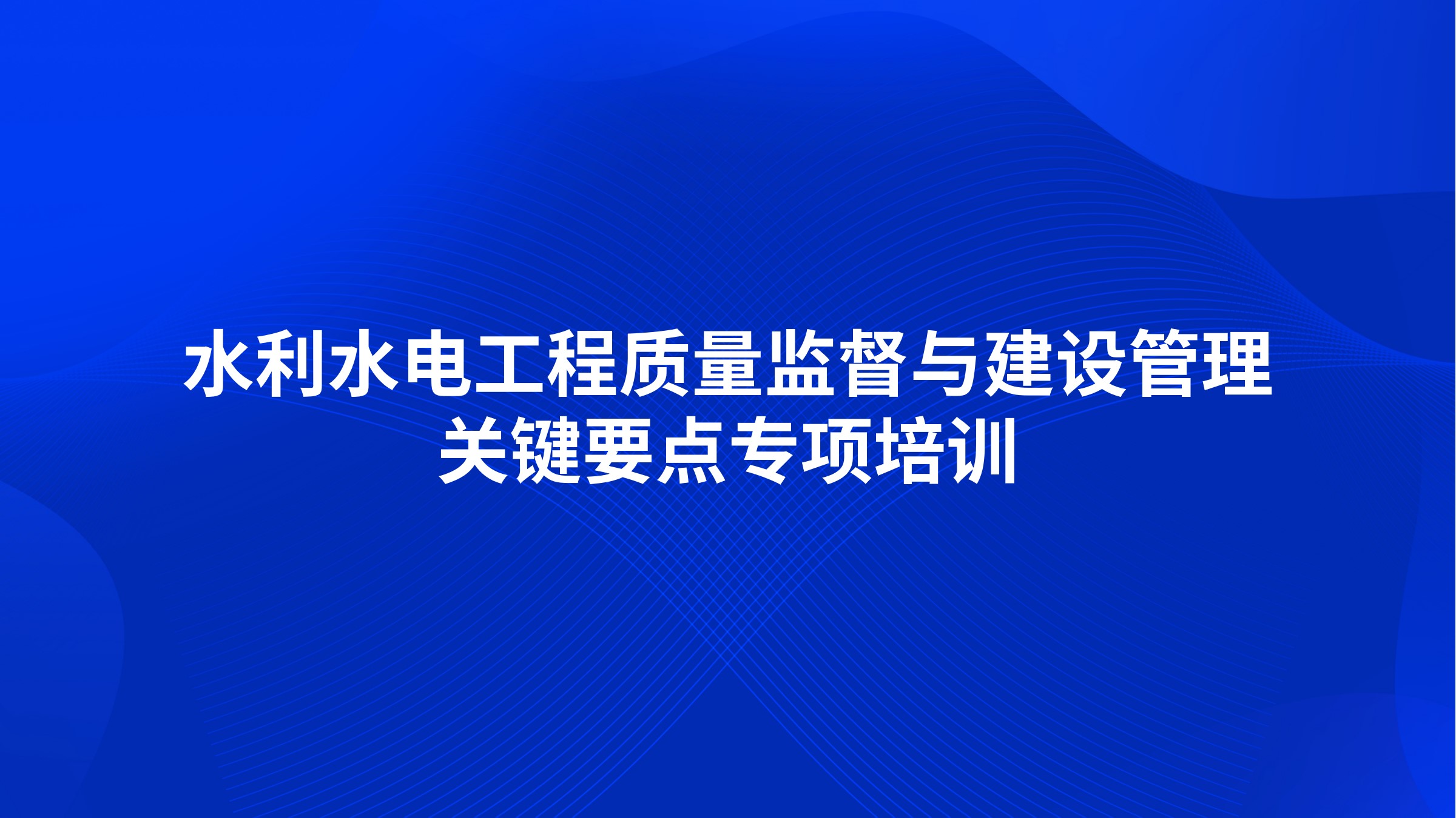 水利水电工程质量监督与建设管理关键要点专项培训