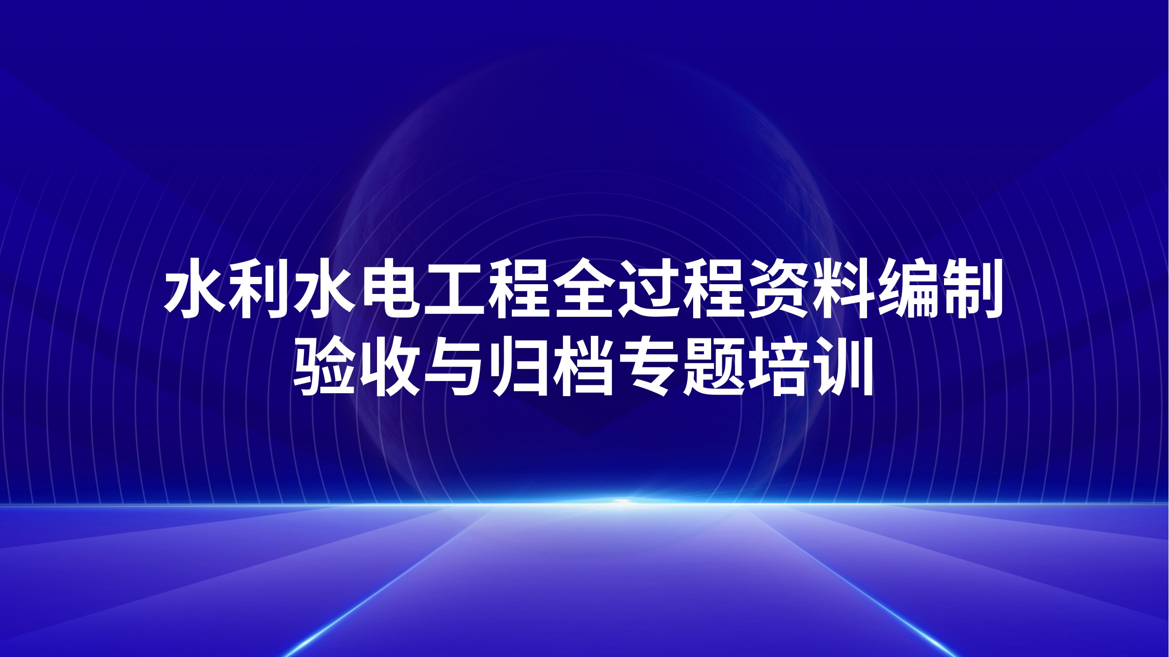 水利水电工程全过程资料编制、验收与归档专题培训