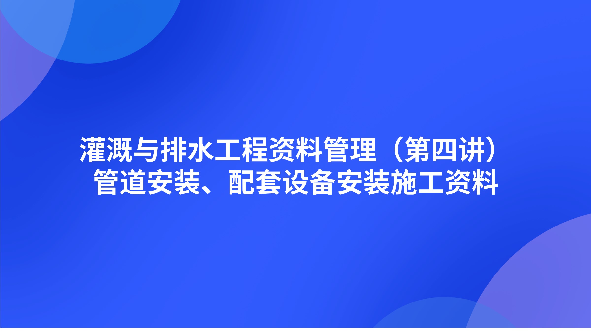 灌溉与排水工程资料管理（第四讲）管道安装、配套设备安装施工资料