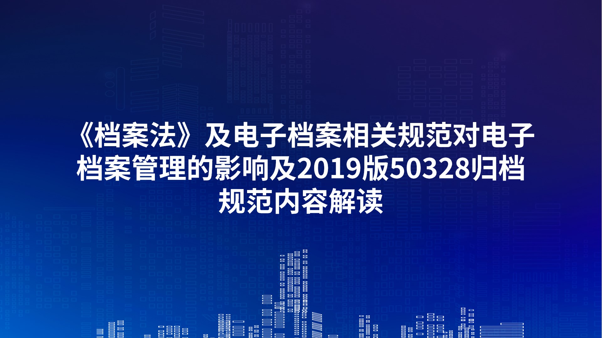 《档案法》及电子档案相关规范对电子档案管理的影响及2019版50328归档规范内容解读