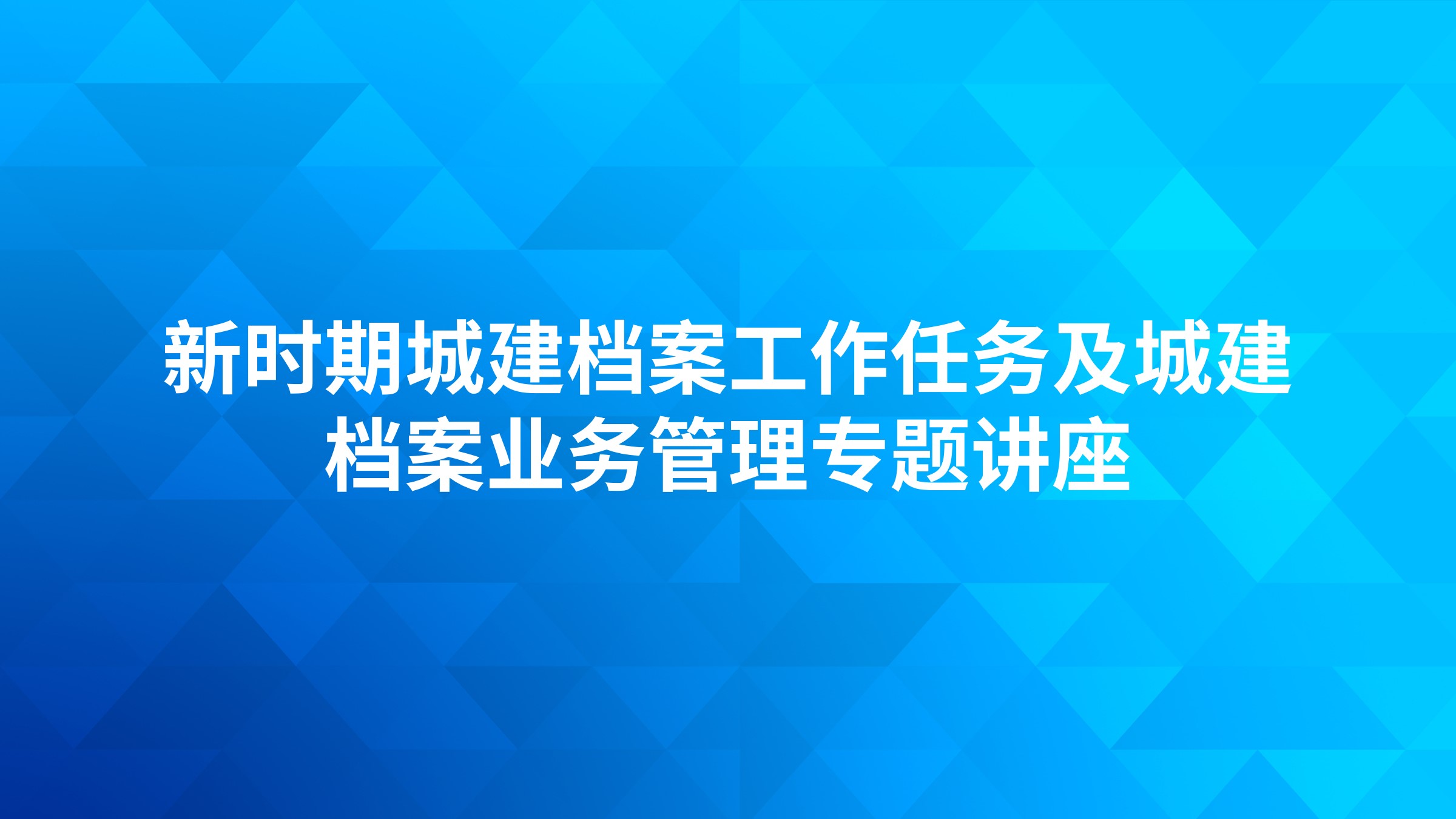 新时期城建档案工作任务及城建档案业务管理专题讲座