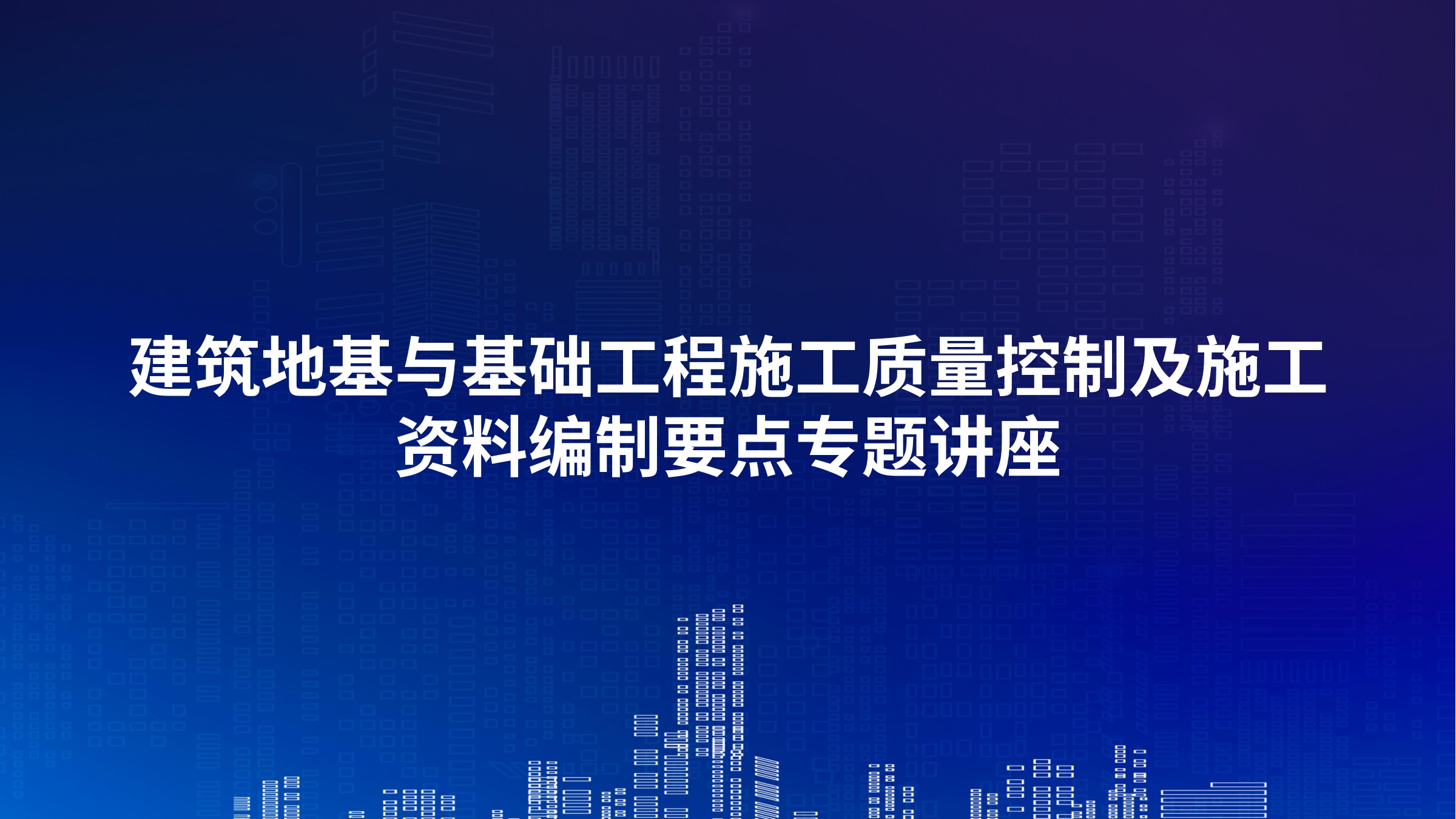 建筑地基与基础工程施工质量控制及施工资料编制要点专题讲座