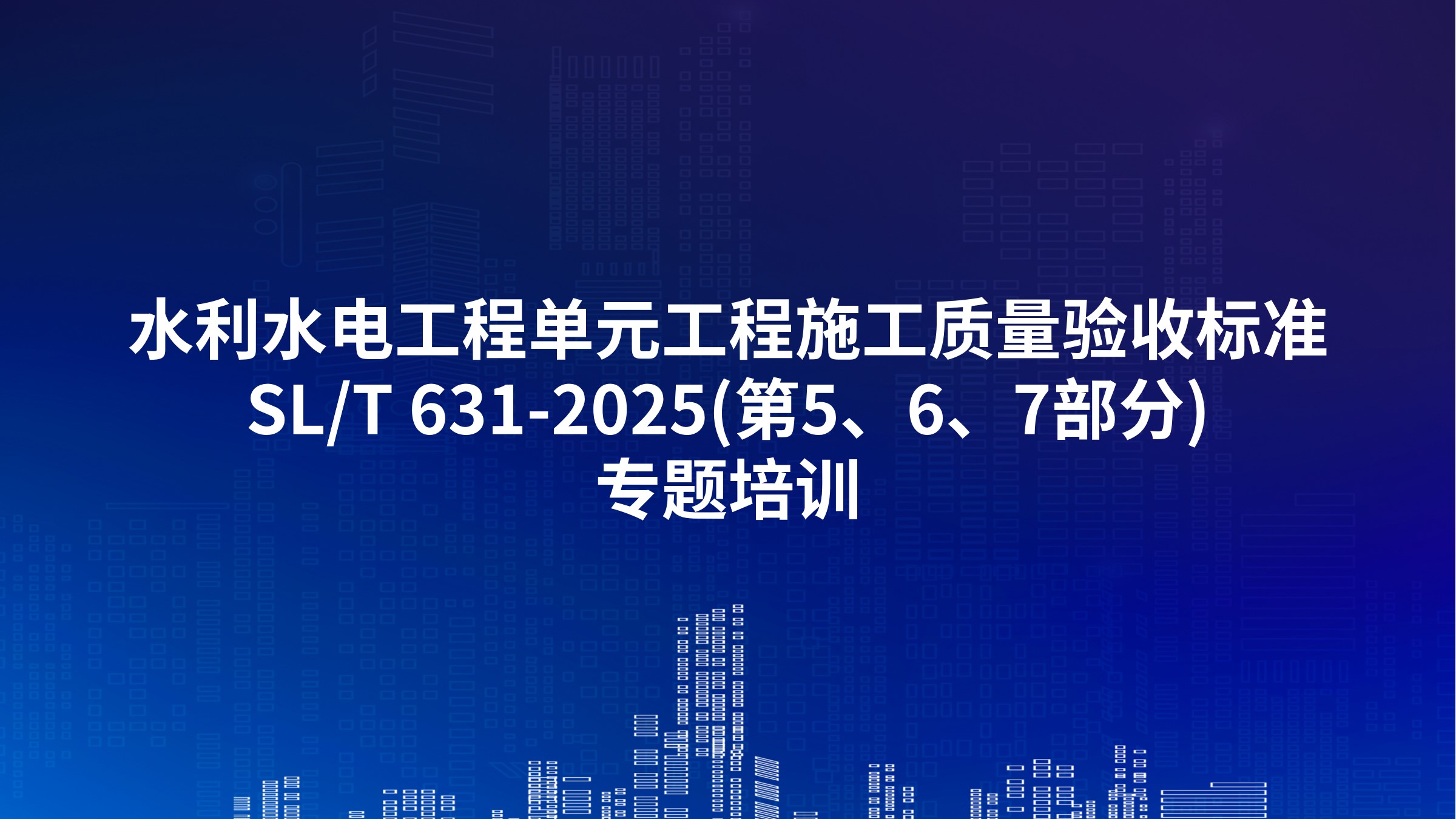 《水利水电工程单元工程施工质量验收标准》SL/T 631-2025(第5、6、7部分)专题培训