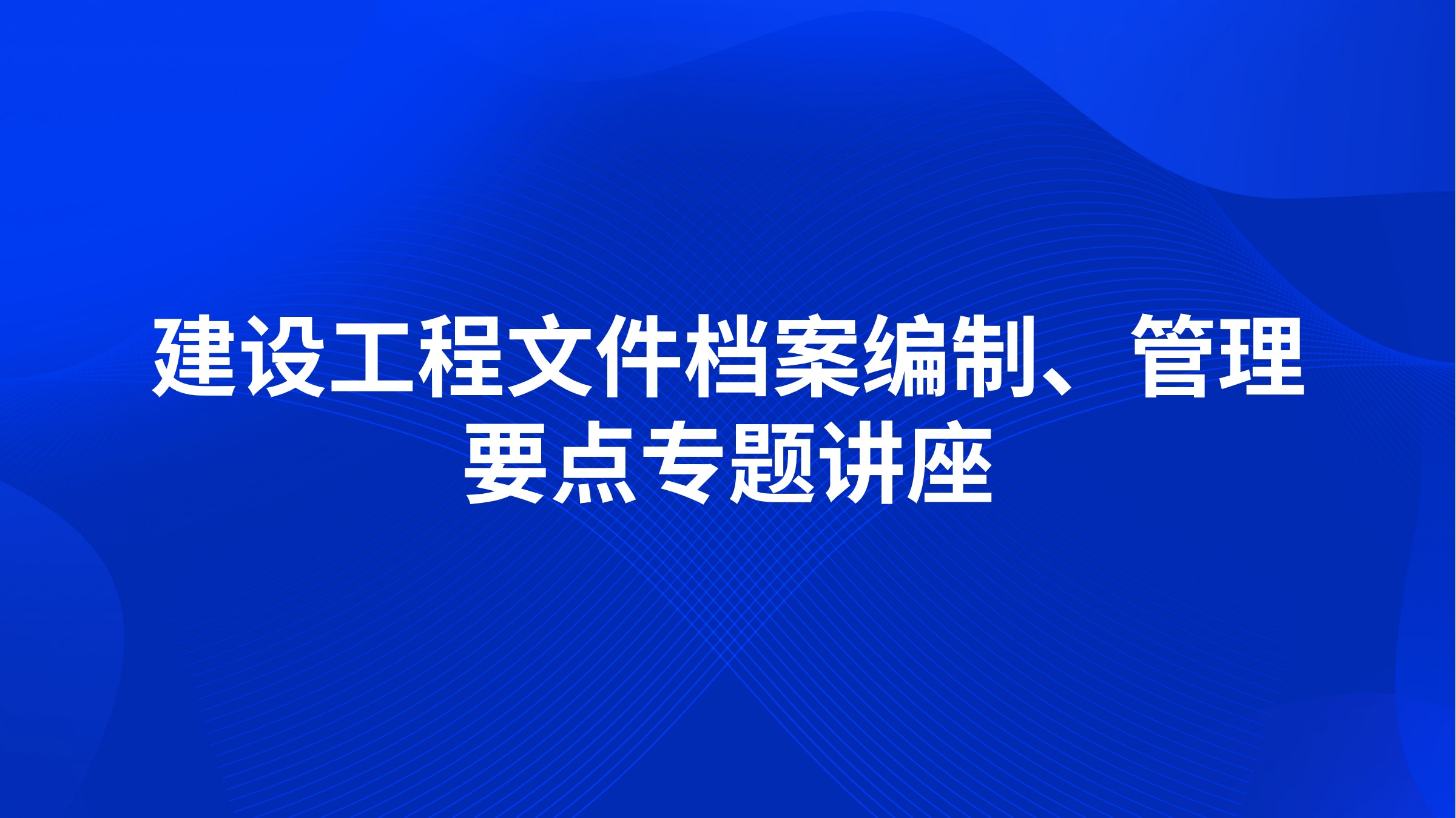 建设工程文件档案编制、管理要点专题讲座