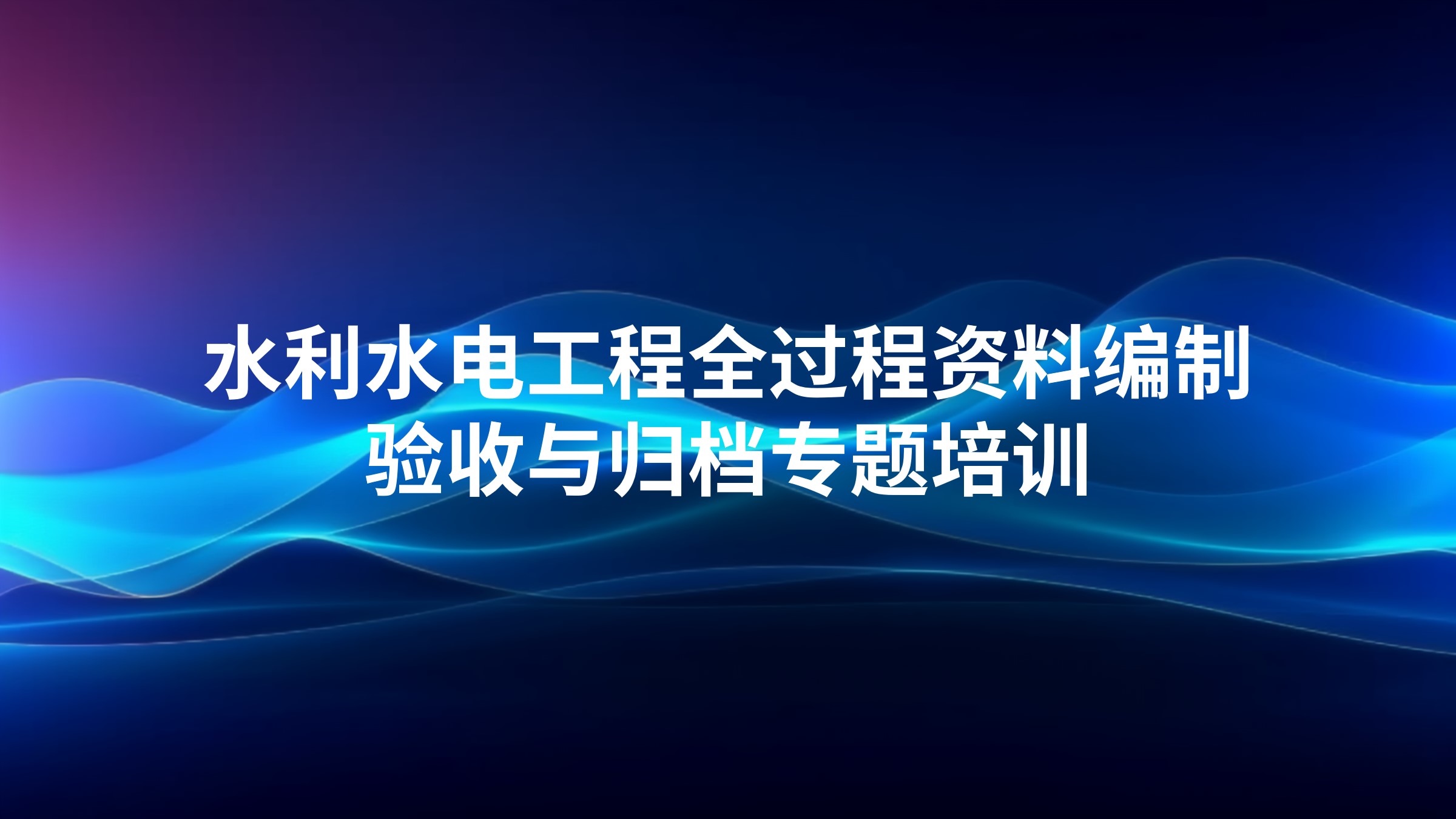 水利水电工程全过程资料编制、验收与归档专题培训