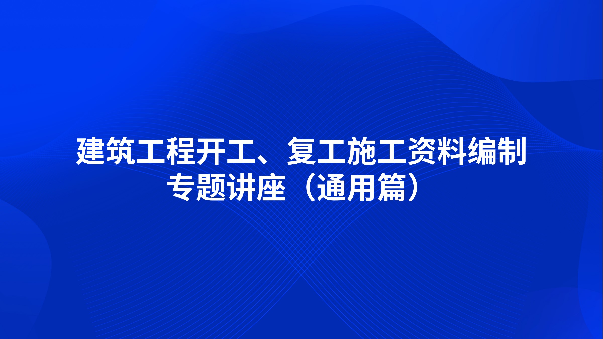 《建筑工程开工、复工施工资料编制》专题讲座（通用篇）