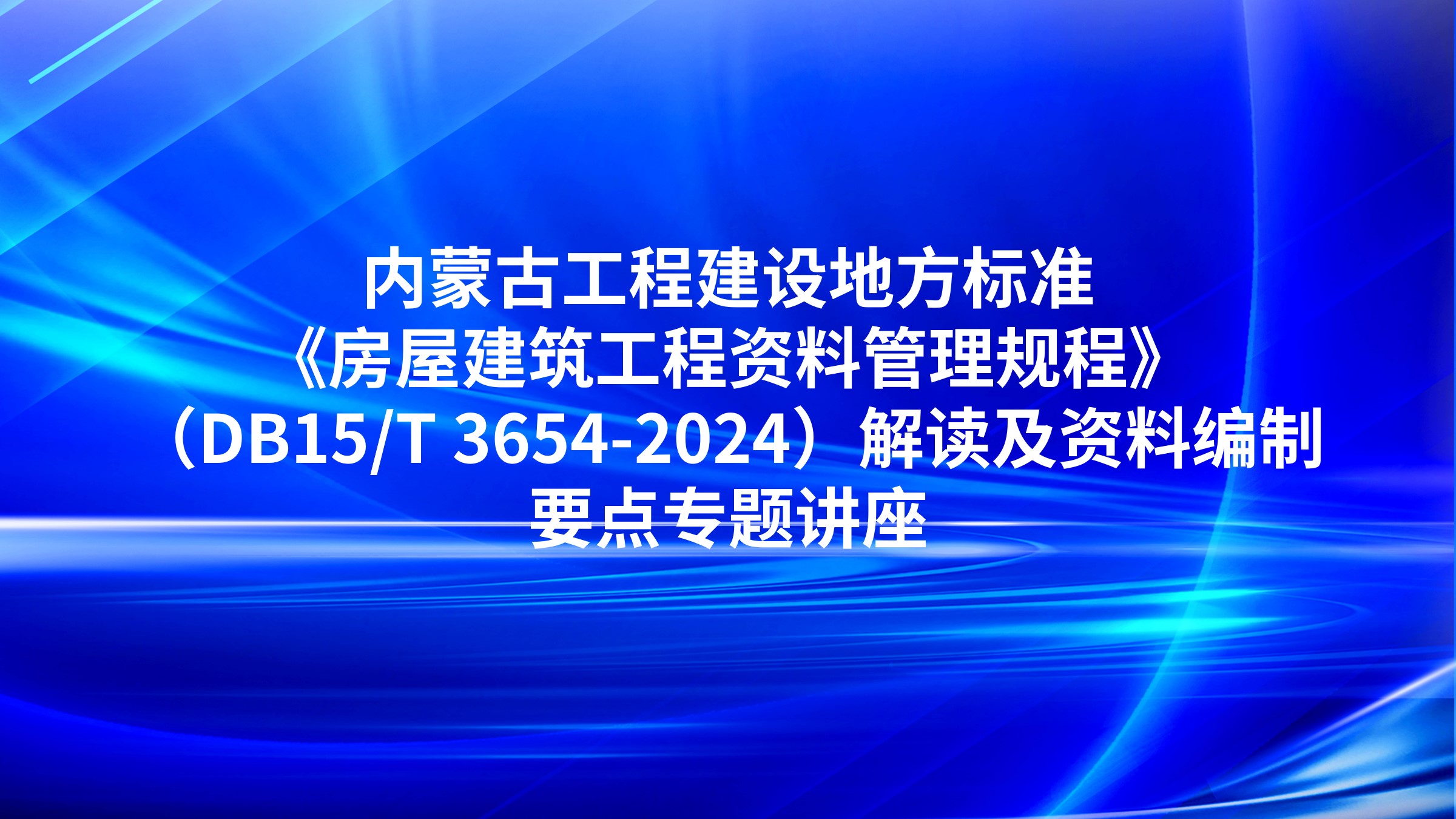 内蒙古工程建设地方标准《房屋建筑工程资料管理规程》（DB15/T 3654-2024）解读及资料编制要点专题讲座