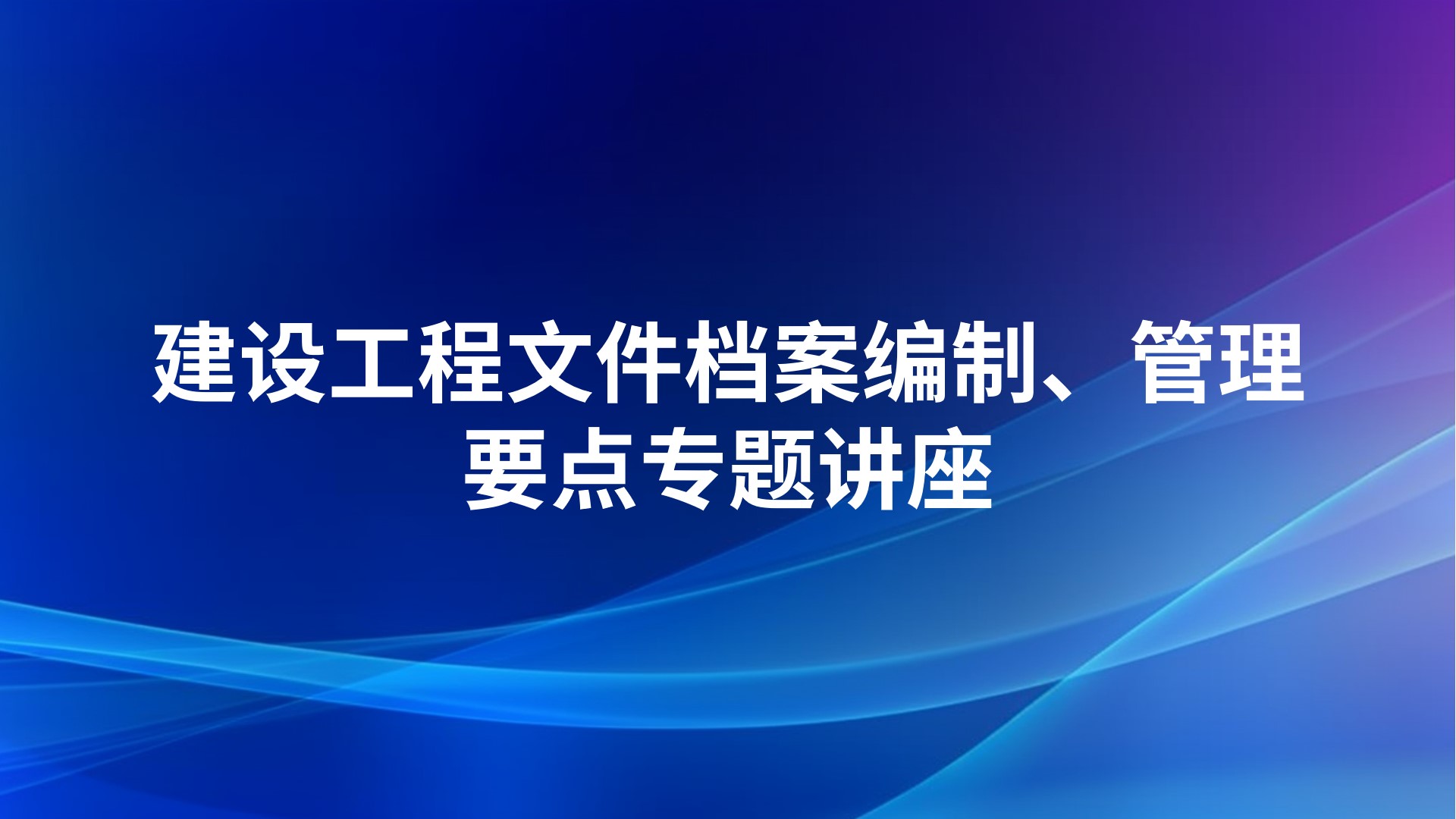 《建设工程文件档案编制、管理要点》专题讲座