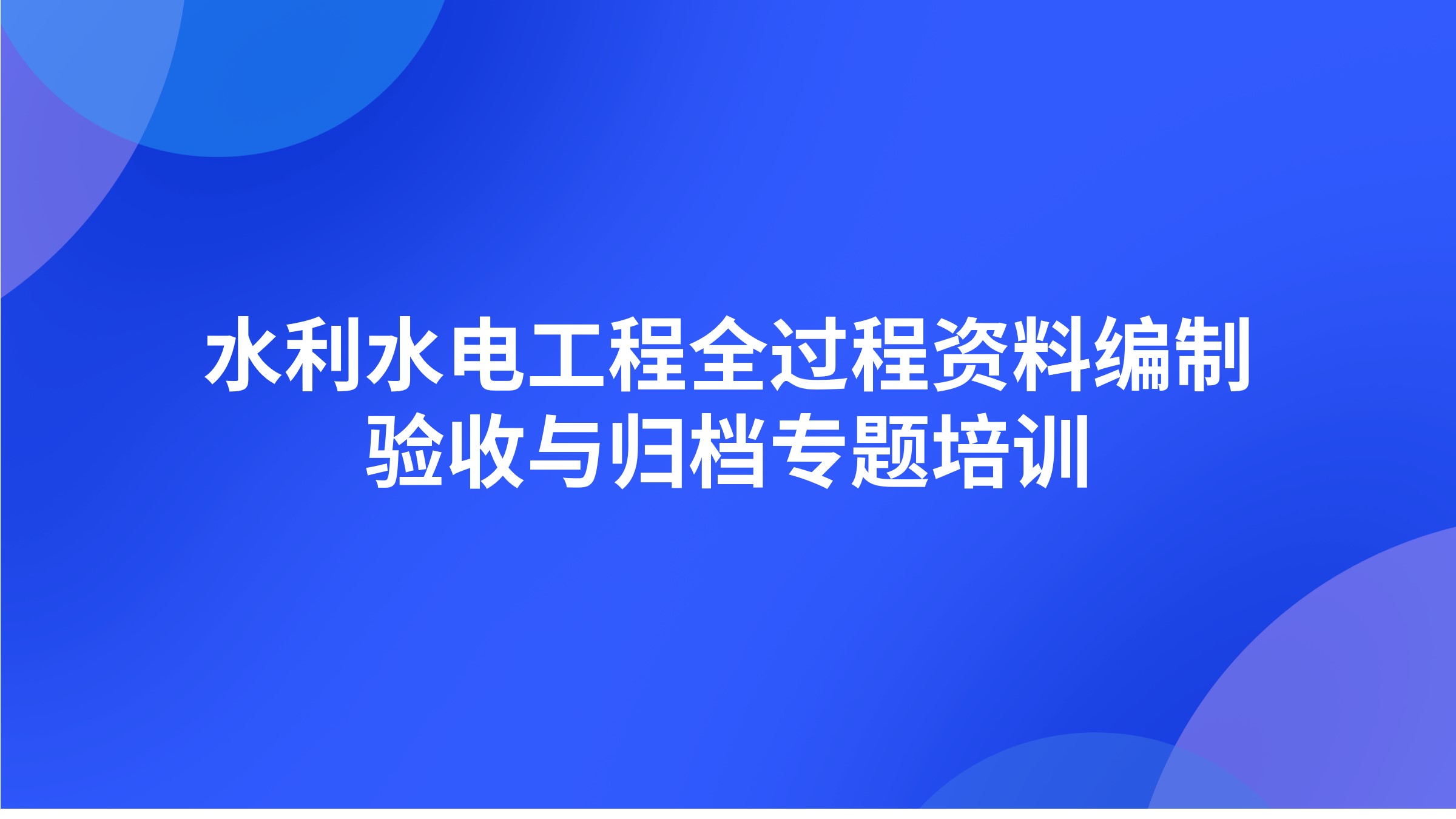 水利水电工程全过程资料编制、验收与归档专题培训