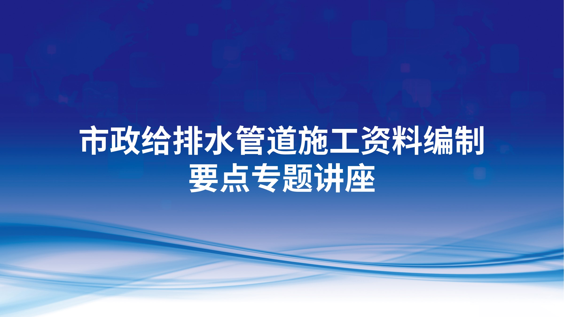 市政给排水管道施工资料编制要点专题讲座