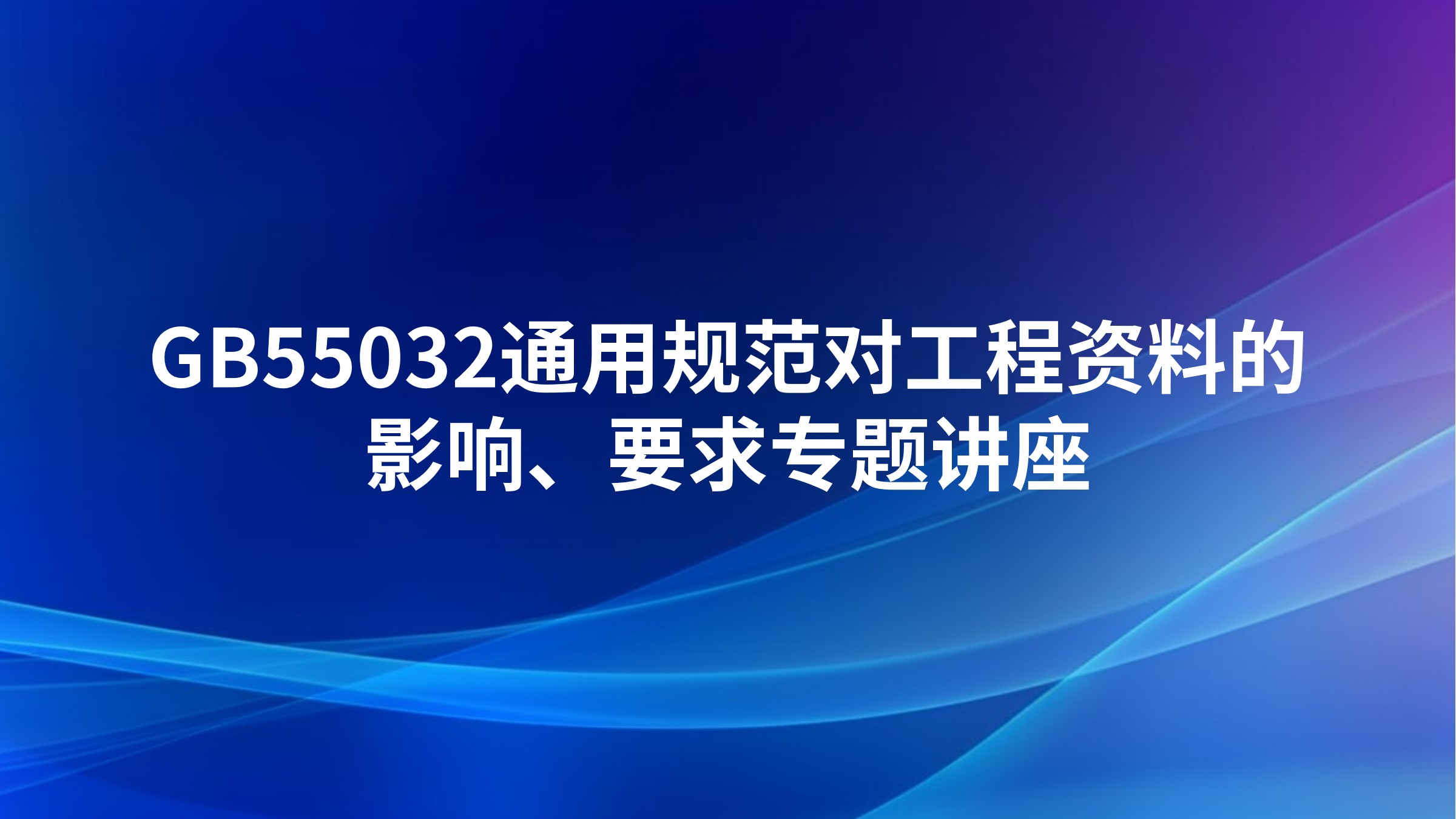 GB55032通用规范对工程资料的影响、要求专题讲座
