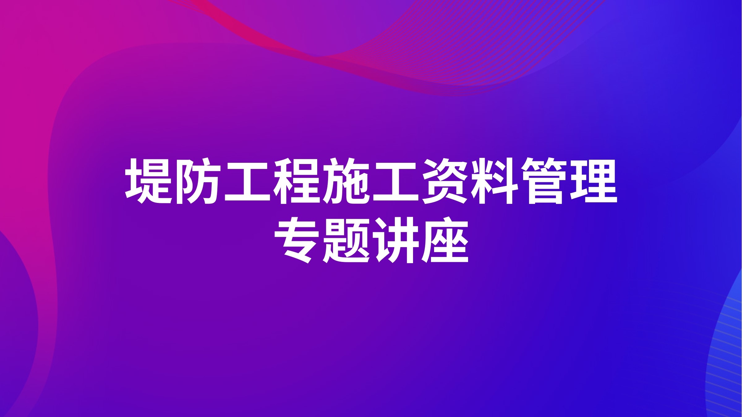 堤防工程施工资料管理专题讲座